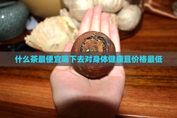 什么茶最便宜喝下去对身体健康且价格最低