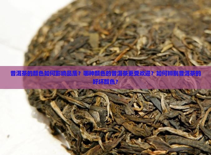 普洱茶的颜色如何影响品质？哪种颜色的普洱茶更受欢迎？如何辨别普洱茶的好坏颜色？