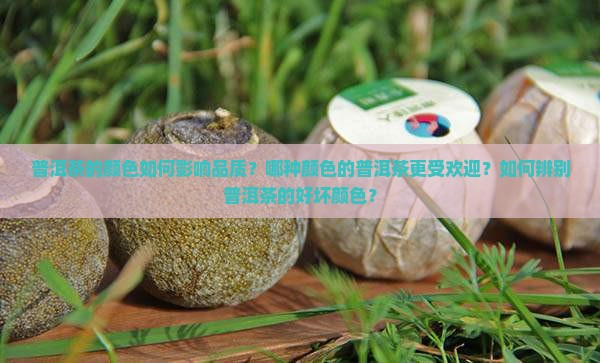 普洱茶的颜色如何影响品质？哪种颜色的普洱茶更受欢迎？如何辨别普洱茶的好坏颜色？