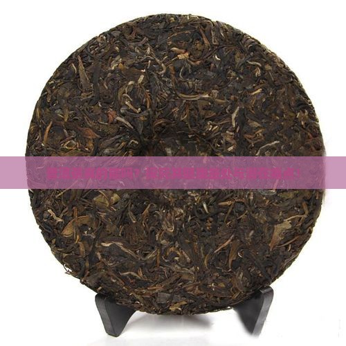 普洱茶真的能吗？探究其健康益处与潜在痛点！