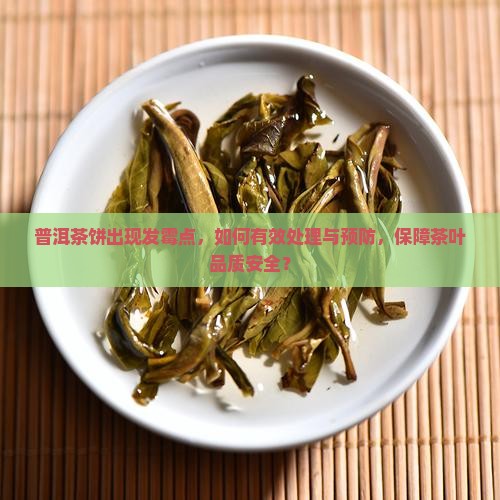 普洱茶饼出现发霉点，如何有效处理与预防，保障茶叶品质安全？