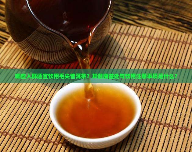 哪些人群适宜饮用毛尖普洱茶？其健康益处与饮用注意事项是什么？