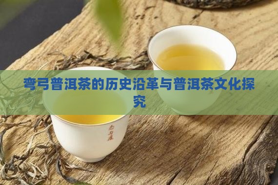 弯弓普洱茶的历史沿革与普洱茶文化探究