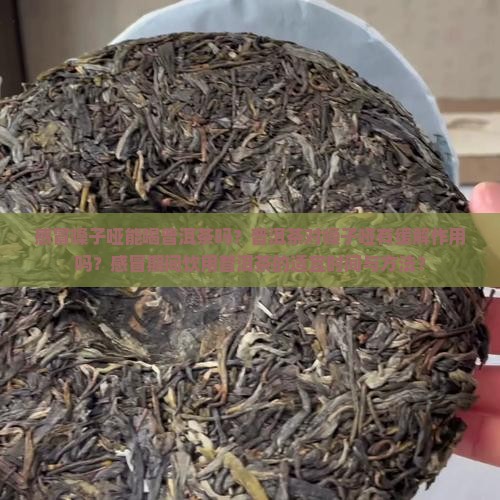 感冒嗓子哑能喝普洱茶吗？普洱茶对嗓子哑有缓解作用吗？感冒期间饮用普洱茶的适宜时间与方法？