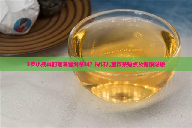 3岁小孩真的能喝普洱茶吗？探讨儿童饮茶痛点及健康隐患
