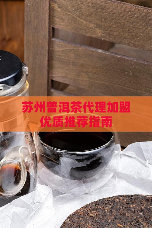 苏州普洱茶代理加盟优质推荐指南