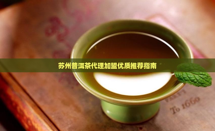 苏州普洱茶代理加盟优质推荐指南