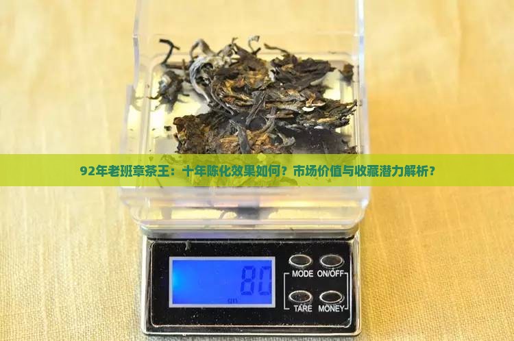92年老班章茶王：十年陈化效果如何？市场价值与收藏潜力解析？