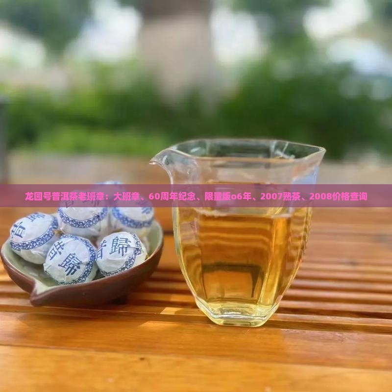 龙园号普洱茶老班章：大班章、60周年纪念、限量版o6年、2007熟茶、2008价格查询