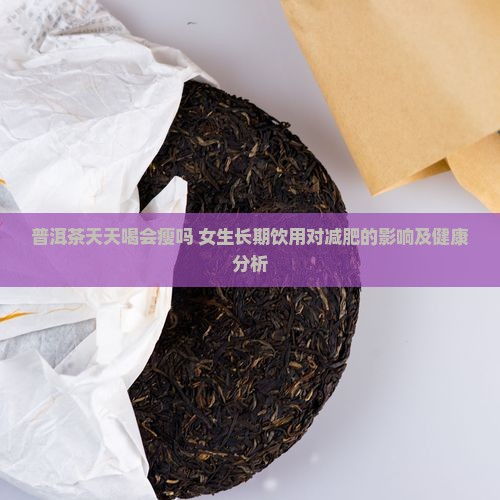 普洱茶天天喝会瘦吗 女生长期饮用对减肥的影响及健康分析