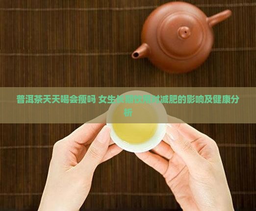 普洱茶天天喝会瘦吗 女生长期饮用对减肥的影响及健康分析