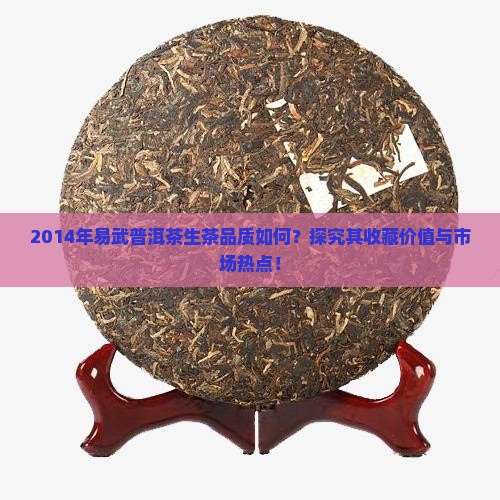 2014年易武普洱茶生茶品质如何？探究其收藏价值与市场热点！