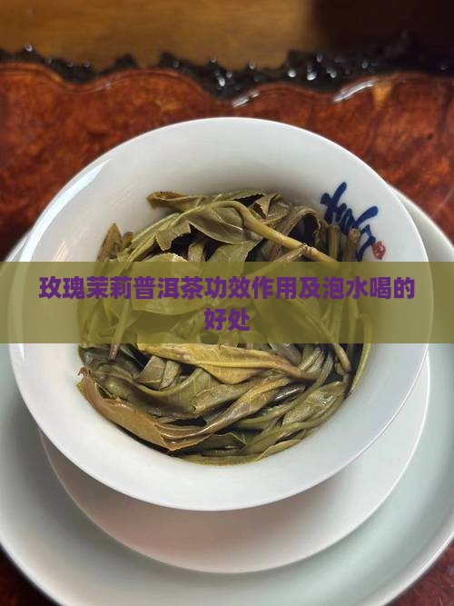 玫瑰茉莉普洱茶功效作用及泡水喝的好处