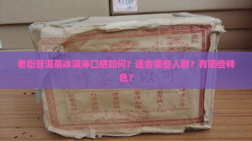 老街普洱茶冰淇淋口感如何？适合哪些人群？有哪些特色？