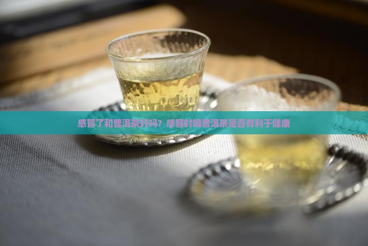 感冒了和普洱茶好吗？感冒时喝普洱茶是否有利于健康