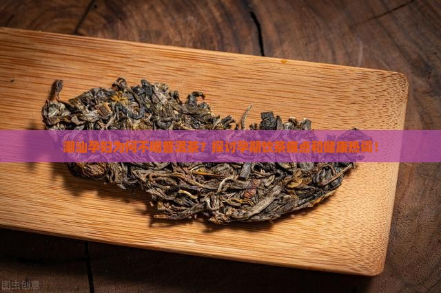 潮汕孕妇为何不喝普洱茶？探讨孕期饮茶痛点和健康热词！