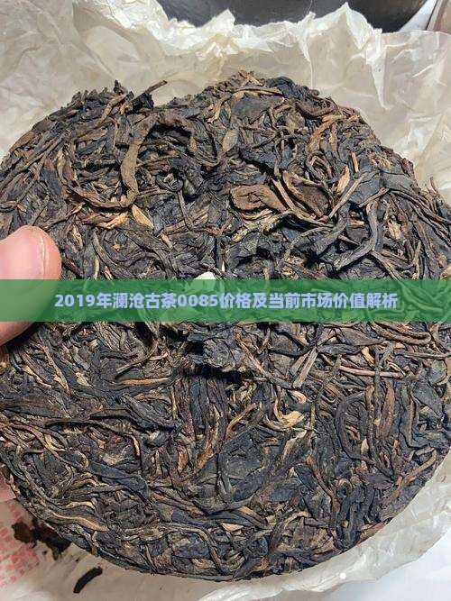2019年澜沧古茶0085价格及当前市场价值解析