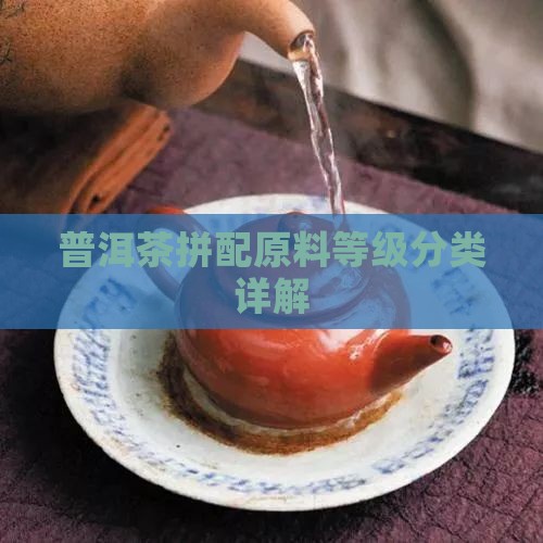 普洱茶拼配原料等级分类详解