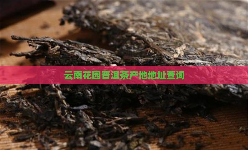 云南花园普洱茶产地地址查询