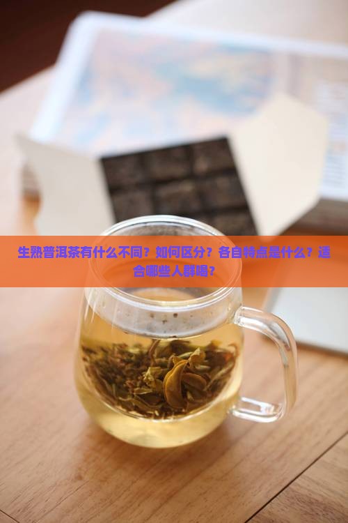 生熟普洱茶有什么不同？如何区分？各自特点是什么？适合哪些人群喝？
