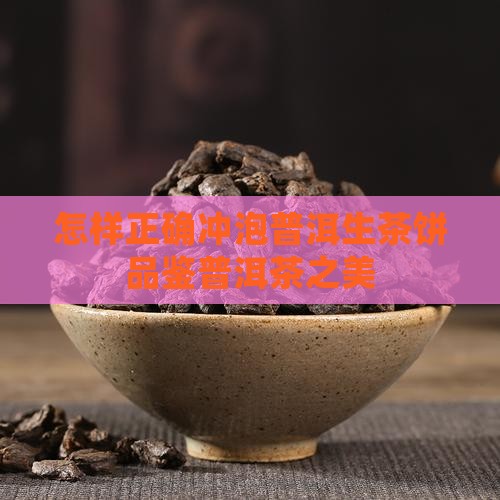 怎样正确冲泡普洱生茶饼品鉴普洱茶之美