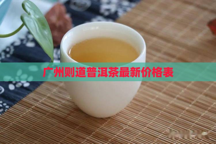 广州则道普洱茶最新价格表
