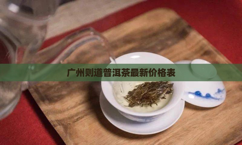 广州则道普洱茶最新价格表