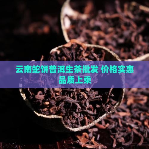 云南蛇饼普洱生茶批发 价格实惠品质上乘