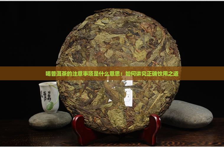 喝普洱茶的注意事项是什么意思：如何讲究正确饮用之道