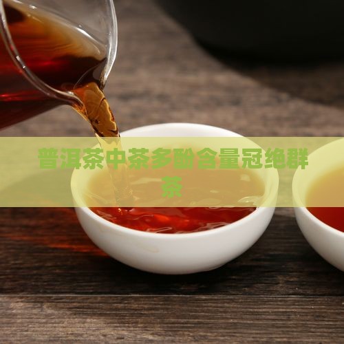 普洱茶中茶多酚含量冠绝群茶
