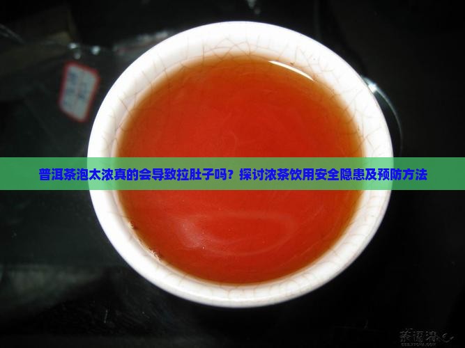 普洱茶泡太浓真的会导致拉肚子吗？探讨浓茶饮用安全隐患及预防方法