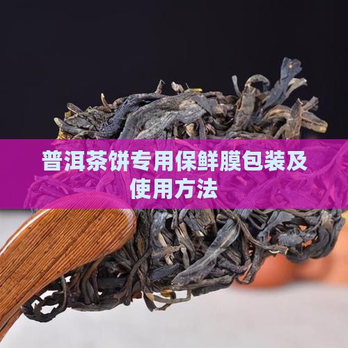 普洱茶饼专用保鲜膜包装及使用方法