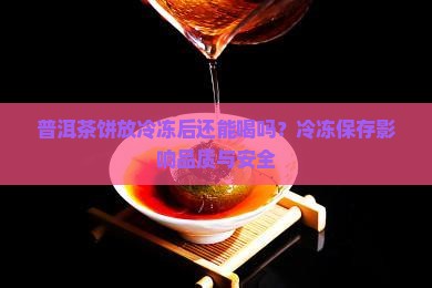 普洱茶饼放冷冻后还能喝吗？冷冻保存影响品质与安全