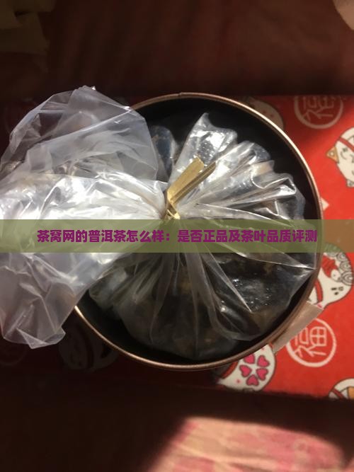茶窝网的普洱茶怎么样：是否正品及茶叶品质评测