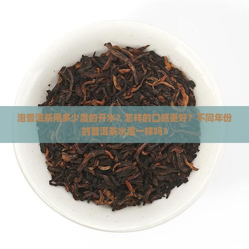 泡普洱茶用多少度的开水？怎样的口感更好？不同年份的普洱茶水温一样吗？