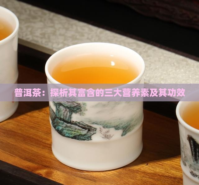 普洱茶：探析其富含的三大营养素及其功效