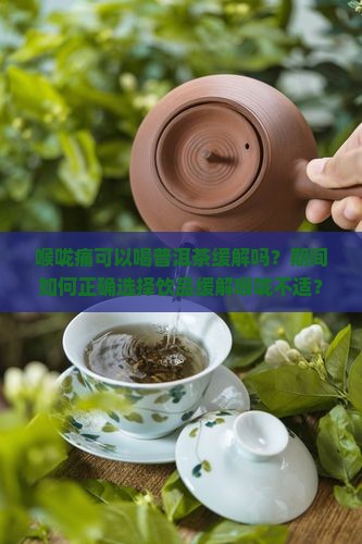 喉咙痛可以喝普洱茶缓解吗？期间如何正确选择饮品缓解喉咙不适？