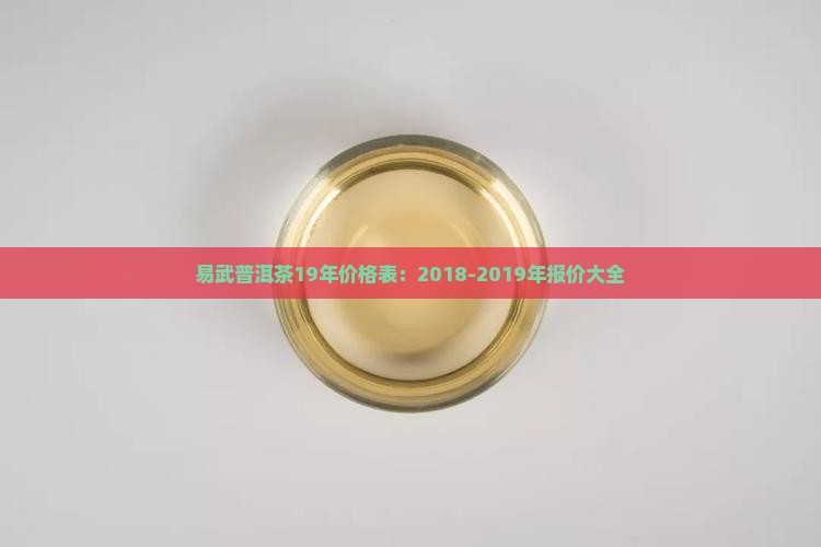 易武普洱茶19年价格表：2018-2019年报价大全