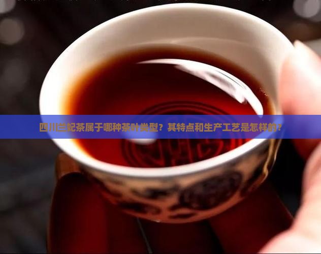 四川兰妃茶属于哪种茶叶类型？其特点和生产工艺是怎样的？