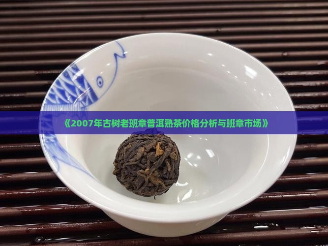《2007年古树老班章普洱熟茶价格分析与班章市场》