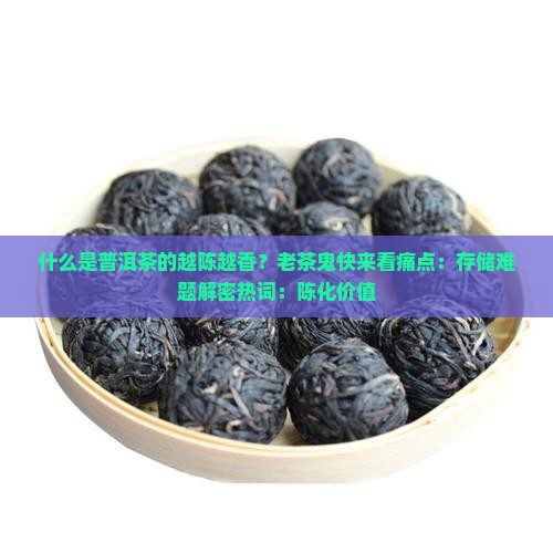 什么是普洱茶的越陈越香？老茶鬼快来看痛点：存储难题解密热词：陈化价值