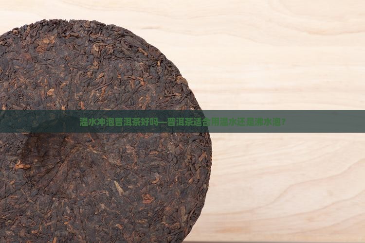 温水冲泡普洱茶好吗—普洱茶适合用温水还是沸水泡？