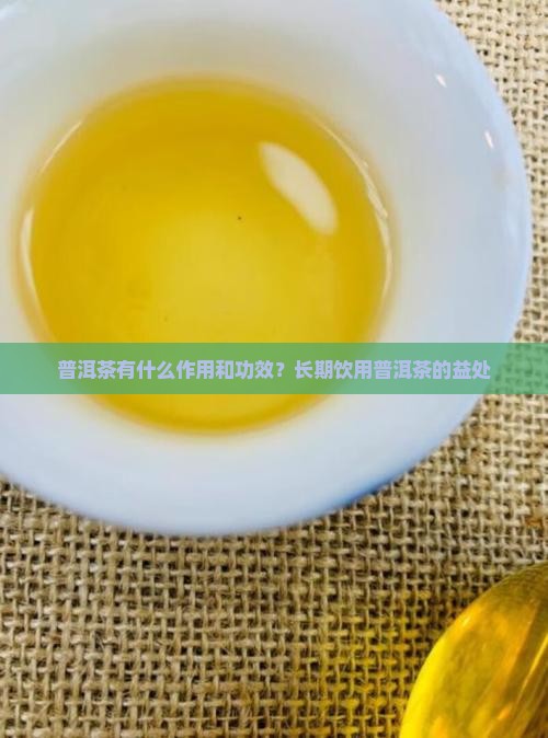 普洱茶有什么作用和功效?长期饮用普洱茶的益处 普洱茶有什么作用和功效?长期饮用普洱茶的益处