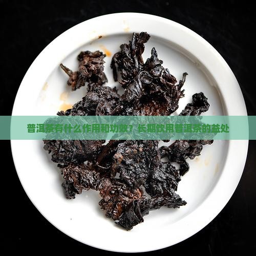 普洱茶有什么作用和功效?长期饮用普洱茶的益处 普洱茶有什么作用和功效?长期饮用普洱茶的益处
