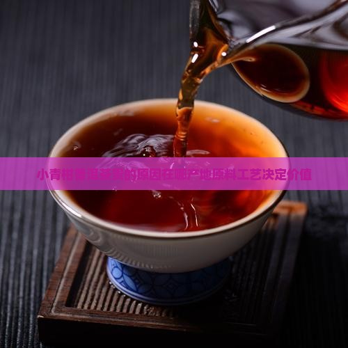 小青柑普洱茶贵的原因在哪产地原料工艺决定价值