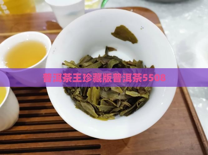 普洱茶王珍藏版普洱茶5508