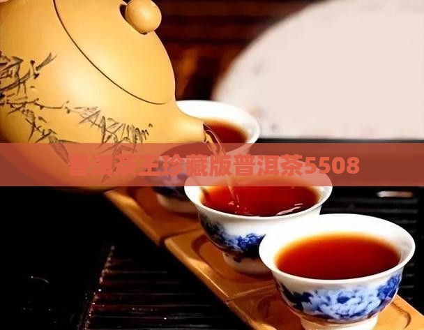 普洱茶王珍藏版普洱茶5508
