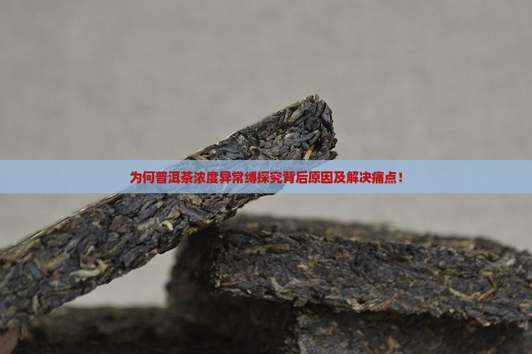 为何普洱茶浓度异常缚探究背后原因及解决痛点！