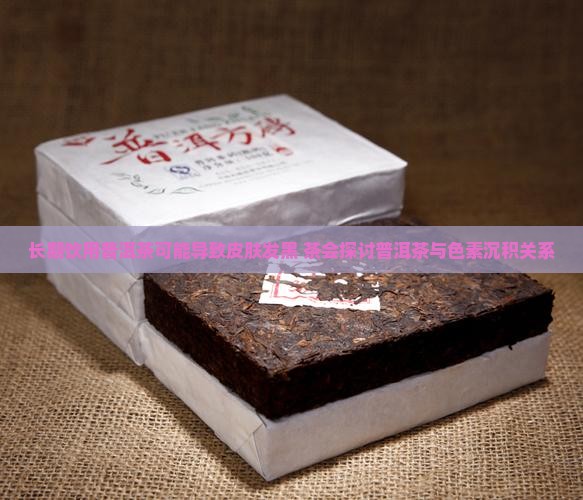 长期饮用普洱茶可能导致皮肤发黑 茶会探讨普洱茶与色素沉积关系