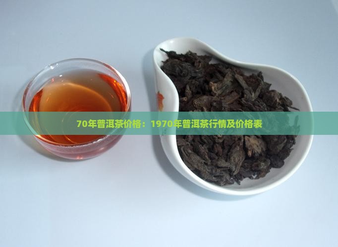 70年普洱茶价格：1970年普洱茶行情及价格表